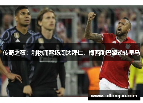 传奇之夜：利物浦客场淘汰拜仁，梅西助巴黎逆转皇马