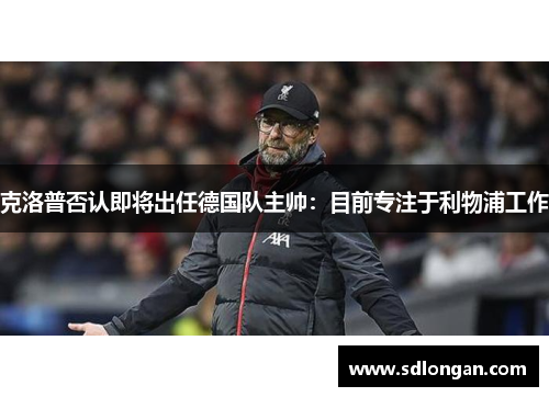 克洛普否认即将出任德国队主帅：目前专注于利物浦工作