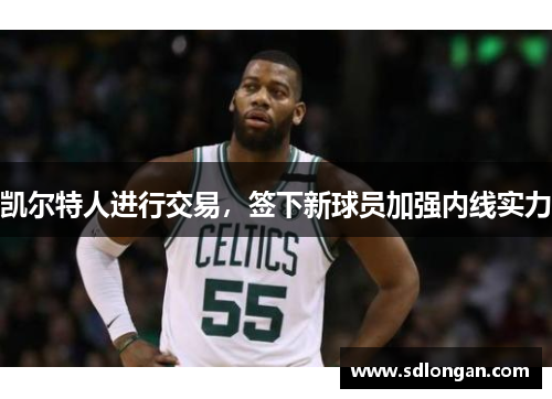 凯尔特人进行交易，签下新球员加强内线实力