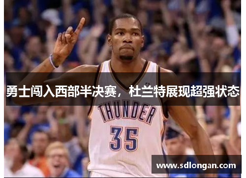 勇士闯入西部半决赛，杜兰特展现超强状态