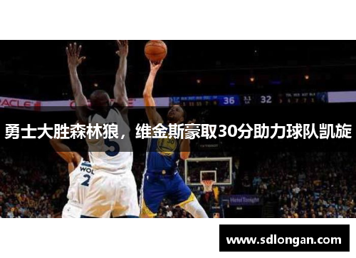 勇士大胜森林狼，维金斯豪取30分助力球队凯旋