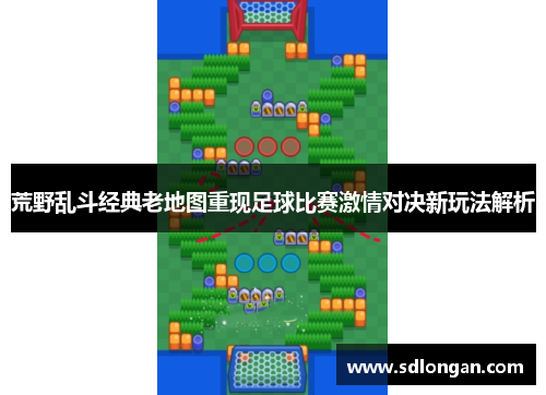 荒野乱斗经典老地图重现足球比赛激情对决新玩法解析