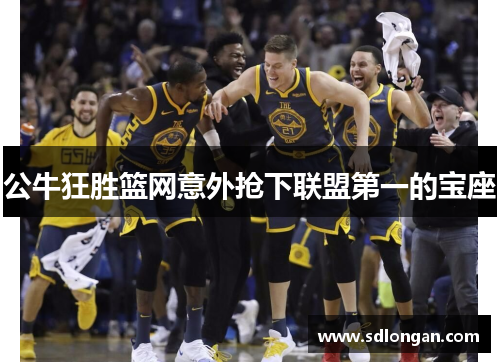 公牛狂胜篮网意外抢下联盟第一的宝座