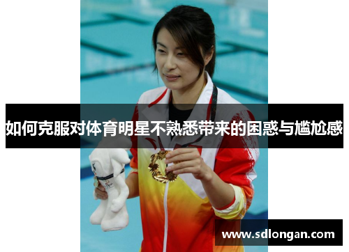 如何克服对体育明星不熟悉带来的困惑与尴尬感