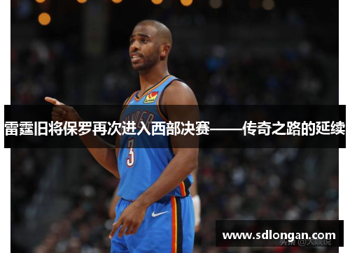 雷霆旧将保罗再次进入西部决赛——传奇之路的延续