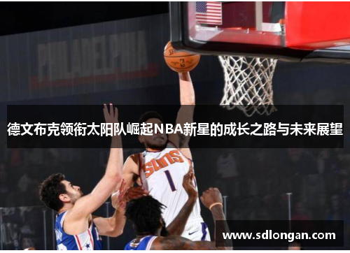 德文布克领衔太阳队崛起NBA新星的成长之路与未来展望